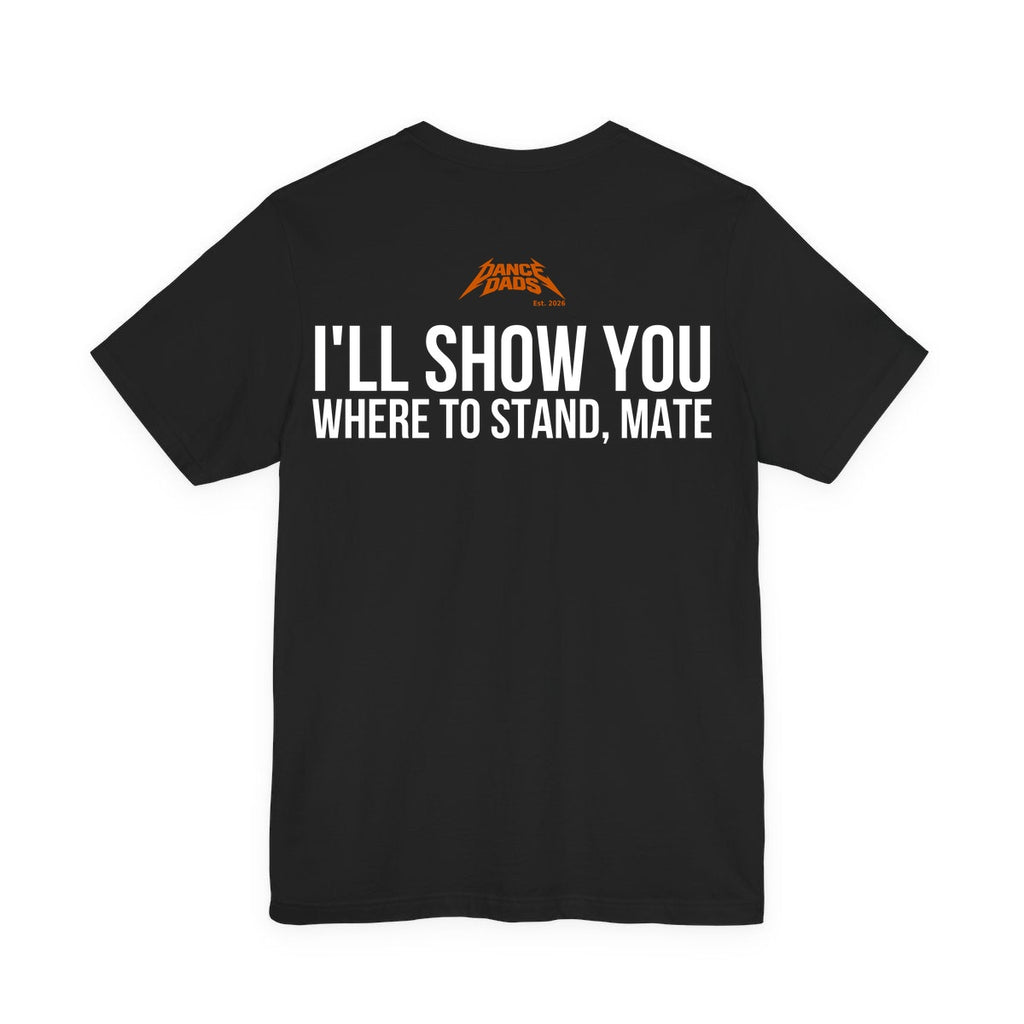 Black Dance Dads t-shirt, back print reading "I'LL SHOW YOU WHERE TO STAND, MATE", Dance Dads mark under the collar