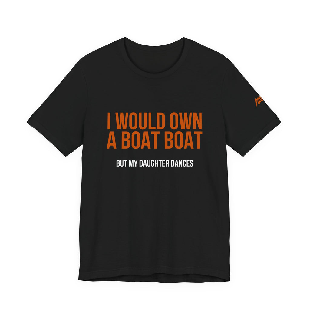 I Would Own A Boat Boat But My Daughter Dances | Dance Dads T-Shirt