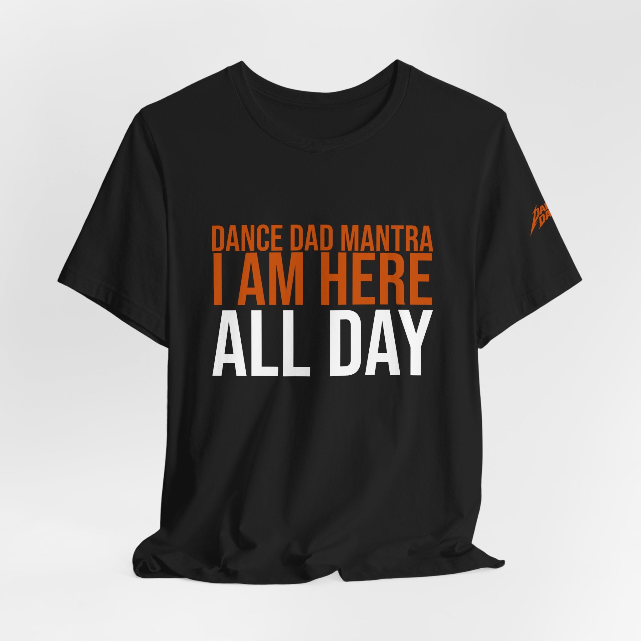 Dance Dad Mantra - I Am Here All Day | Dance Dads T-Shirt