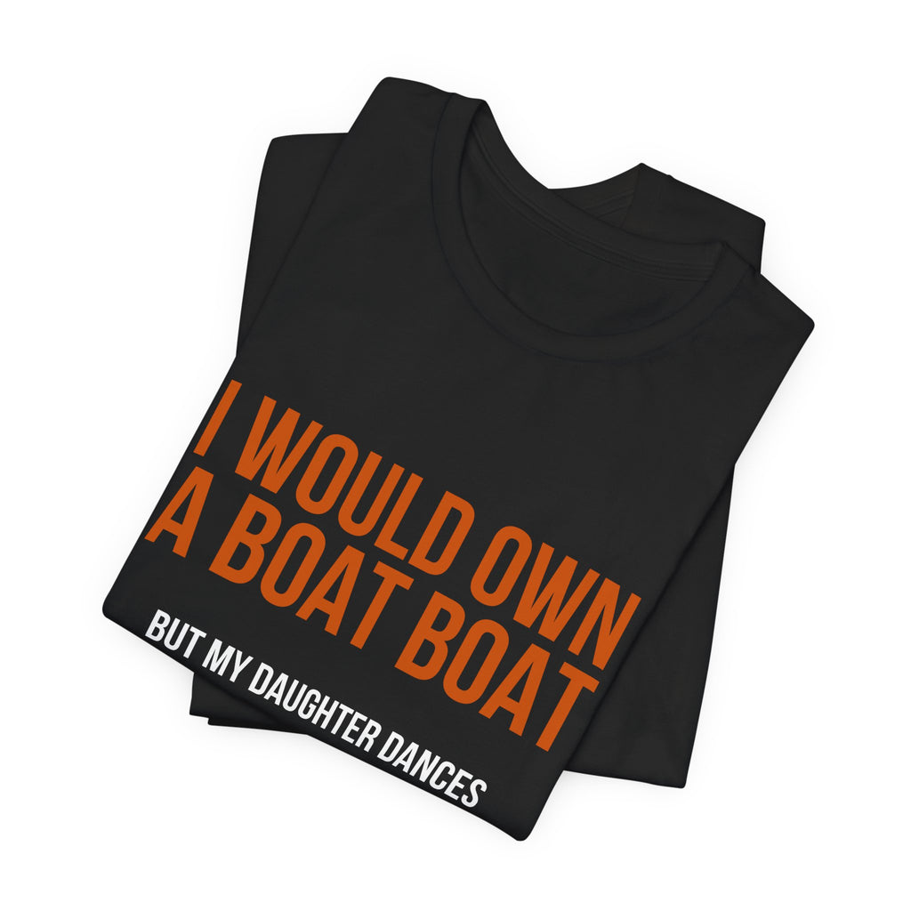 I Would Own A Boat Boat But My Daughter Dances | Dance Dads T-Shirt