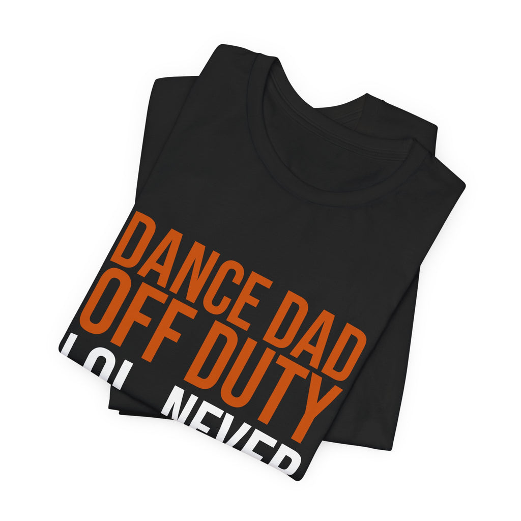 Dance Dad Off Duty - Lol, Never | Dance Dads T-Shirt
