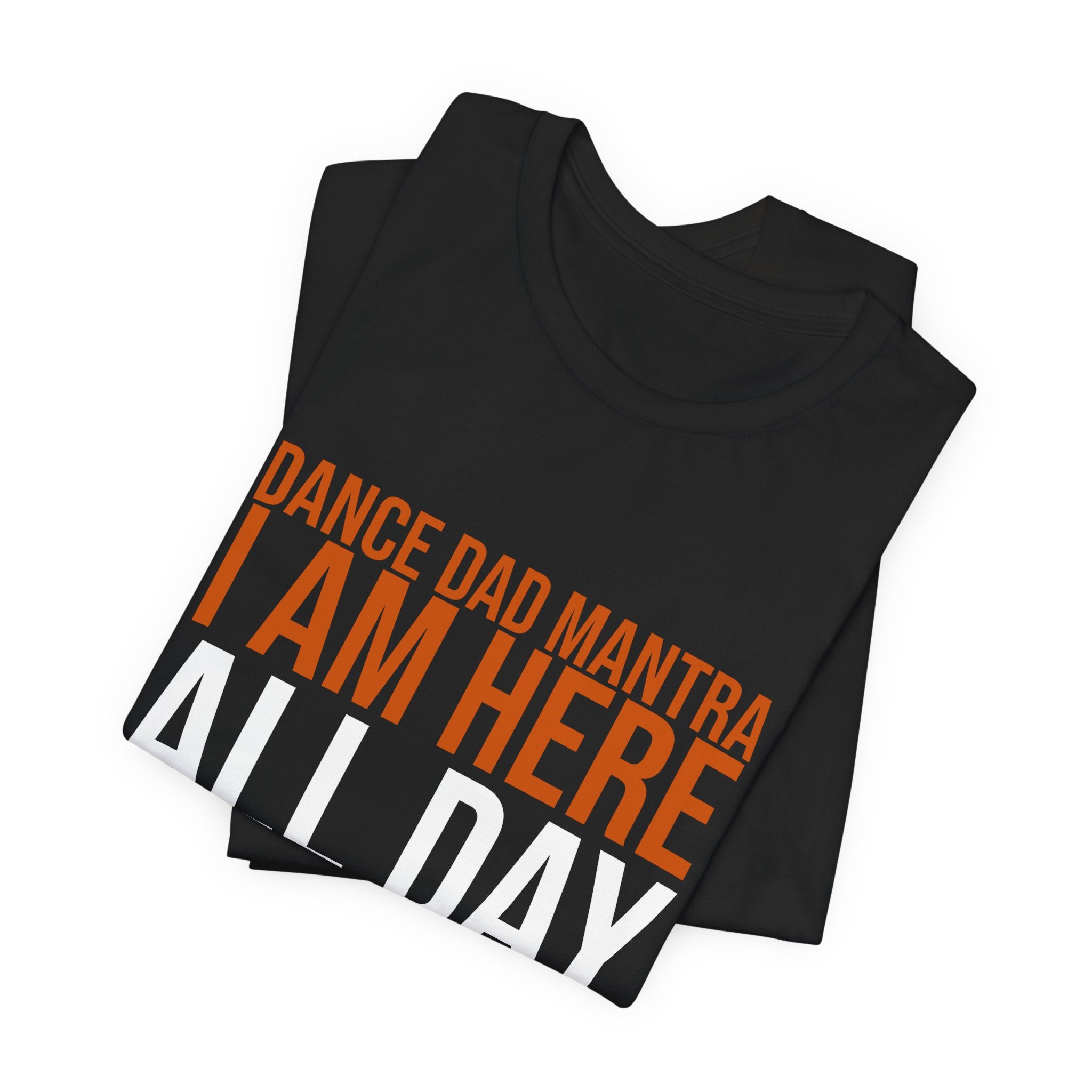 Dance Dad Mantra - I Am Here All Day | Dance Dads T-Shirt