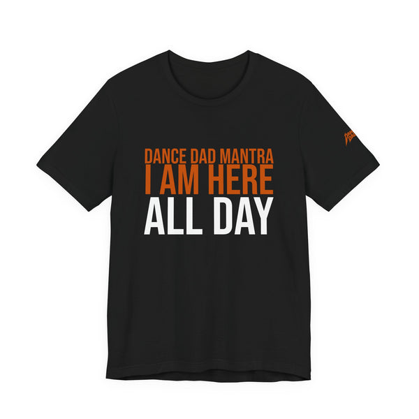 Dance Dad Mantra - I Am Here All Day | Dance Dads T-Shirt